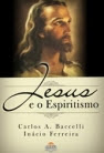 Jesus e o Espiritismo – Inácio Ferreira/Carlos Baccelli